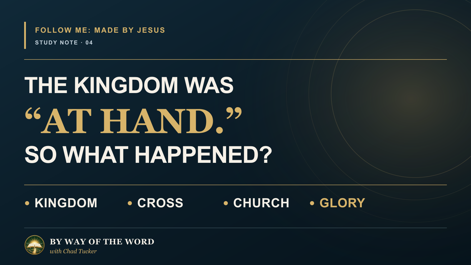 FOLLOW ME Study Note 04: The Kingdom Was 'At Hand.' So What Happened? Kingdom, Cross, Church, Glory
